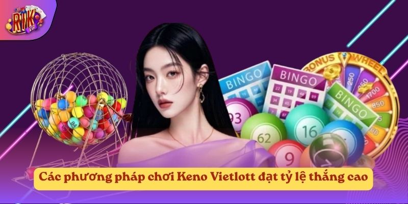 Các phương pháp chơi Keno Vietlott đạt tỷ lệ thắng cao Các phương pháp chơi Keno Vietlott đạt tỷ lệ thắng cao